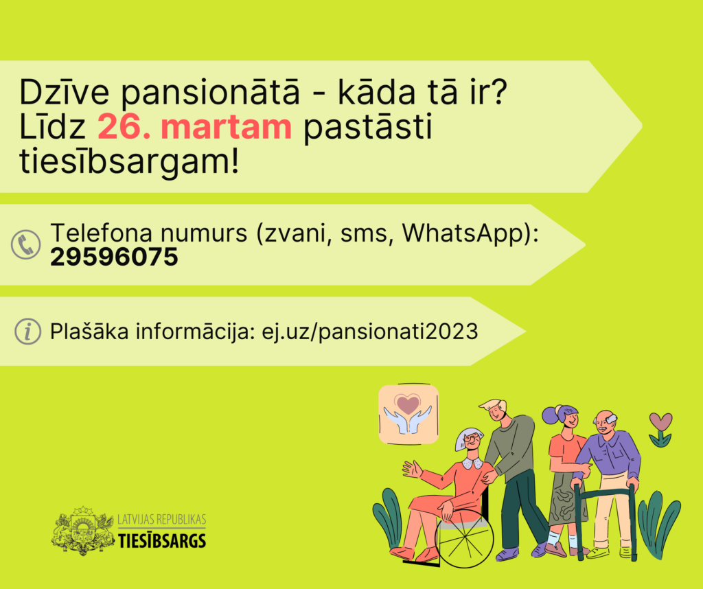 Plakāts ar tekstu uz tā. Koši, gaiši zaļš fons. Labajā apakšējā stūrī vizualizēti cilvēki pansionātā. Teksts attēlā: Dzīve pansionāta - kāda tā ir? Līdz 26. martam pastāsti tiesībsargam! Telefona numurs (zvani, sms, WhatsApp): 29596075 Plašāka informācija: ej.uz/pansionati2023