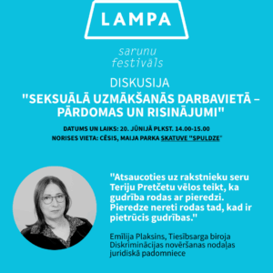 Dekoratīvs plakāts ar attēlu un tekstu. Teksts: Diskusija
"Seksuālā uzmākšanās darbavietā – pārdomas un risinājumi".Datums un laiks: 20. jūnijā plkst. 14.00-15.00
Norises vieta: Cēsis, Maija parka Skatuve "SPULDZE". "Atsaucoties uz rakstnieku seru Teriju Pretčetu vēlos teikt, ka gudrība rodas ar pieredzi. Pieredze nereti rodas tad, kad ir pietrūcis gudrības."
Emīlija Plaksins (attēlā), Tiesībsarga biroja Diskriminācijas novēršanas nodaļas juridiskā padomniece