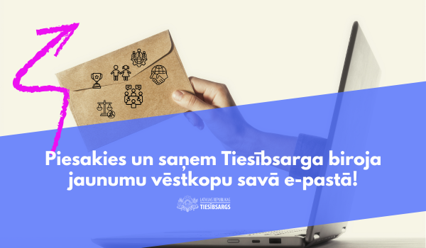 Fonā portatīvais dators un cilvēkam rokā aploksne ar dažādiem zīmējumiem, tekstā: Piesakies un saņem Tiesībsarga biroja jaunumu vēstkopu savā e-pastā.