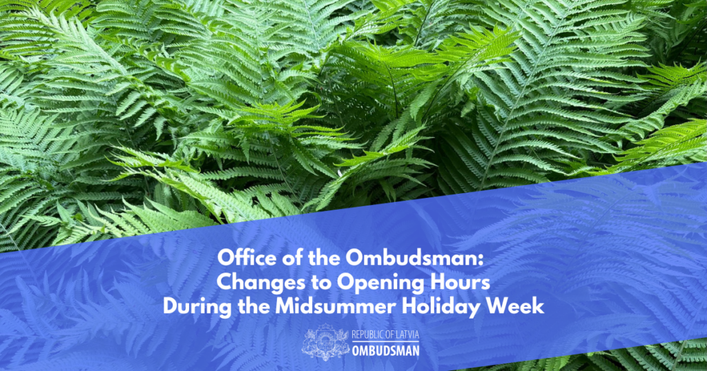 Green ferns with a blue diagonal overlay at the bottom, featuring white text that reads: "Office of the Ombudsman: Changes to Opening Hours During the Midsummer Holiday Week". Below it is the logo of the Ombudsman of the Republic of Latvia and the text "REPUBLIC OF LATVIA OMBUDSMAN".